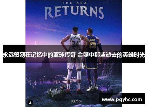 永远铭刻在记忆中的篮球传奇 合照中那些逝去的英雄时光