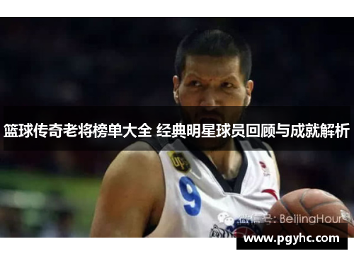 篮球传奇老将榜单大全 经典明星球员回顾与成就解析