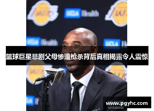 篮球巨星悲剧父母惨遭枪杀背后真相揭露令人震惊