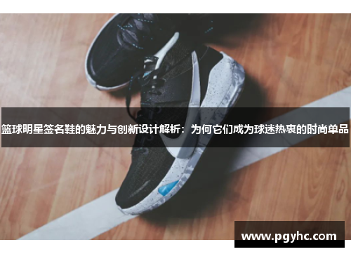 篮球明星签名鞋的魅力与创新设计解析：为何它们成为球迷热衷的时尚单品
