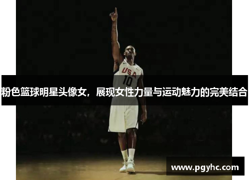 粉色篮球明星头像女，展现女性力量与运动魅力的完美结合