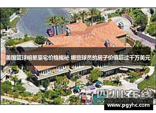 美国篮球明星豪宅价格揭秘 哪些球员的房子价值超过千万美元