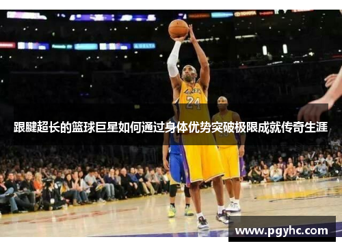 跟腱超长的篮球巨星如何通过身体优势突破极限成就传奇生涯