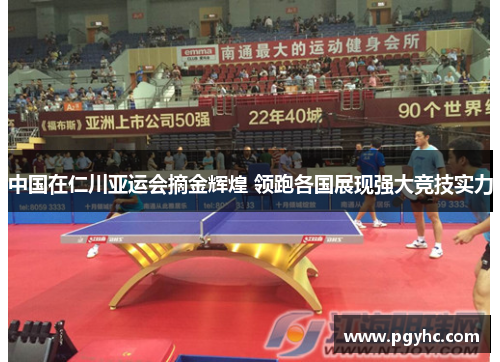 中国在仁川亚运会摘金辉煌 领跑各国展现强大竞技实力
