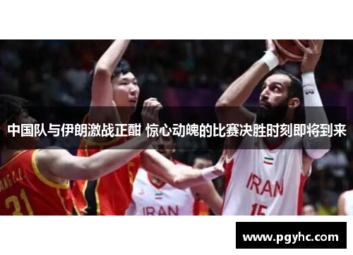 中国队与伊朗激战正酣 惊心动魄的比赛决胜时刻即将到来