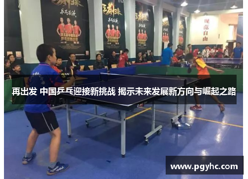 再出发 中国乒乓迎接新挑战 揭示未来发展新方向与崛起之路
