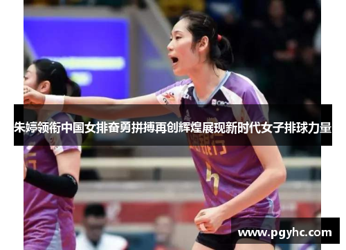 朱婷领衔中国女排奋勇拼搏再创辉煌展现新时代女子排球力量