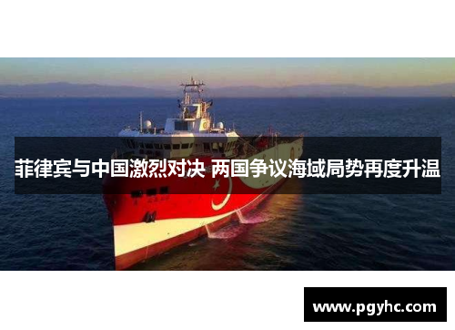 菲律宾与中国激烈对决 两国争议海域局势再度升温