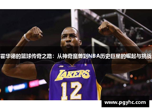 霍华德的篮球传奇之路：从神奇魔兽到NBA历史巨星的崛起与挑战
