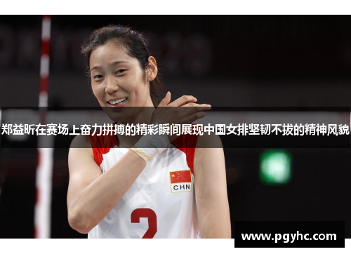 郑益昕在赛场上奋力拼搏的精彩瞬间展现中国女排坚韧不拔的精神风貌